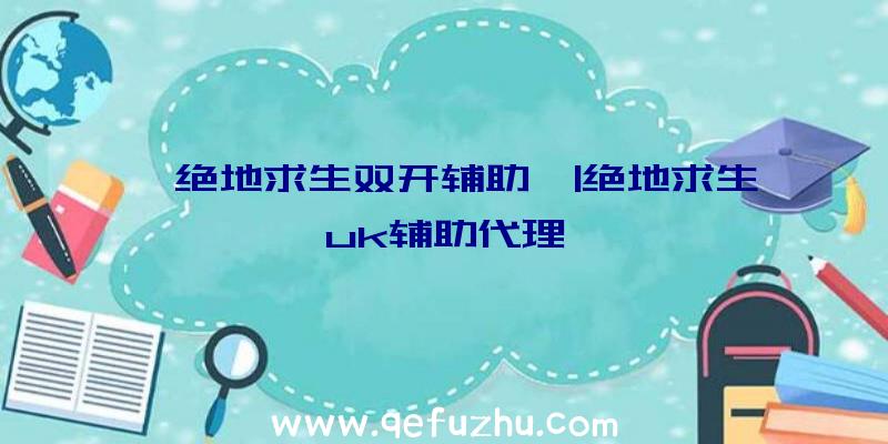 「绝地求生双开辅助」|绝地求生uk辅助代理
